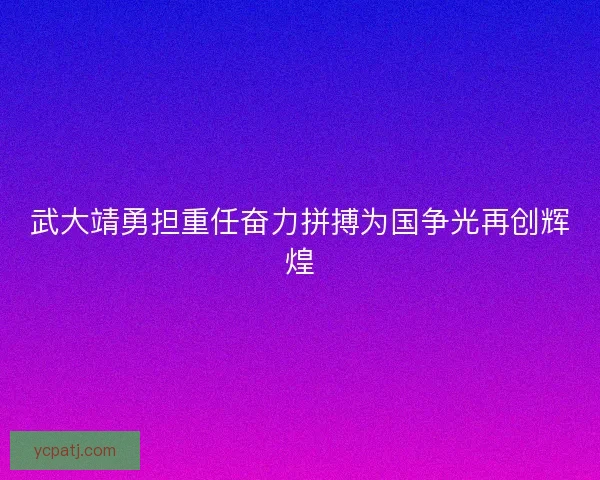 武大靖勇担重任奋力拼搏为国争光再创辉煌 武大靖勇担重任奋力拼搏为国争光再创辉煌