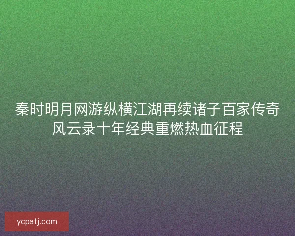 秦时明月网游纵横江湖再续诸子百家传奇风云录十年经典重燃热血征程