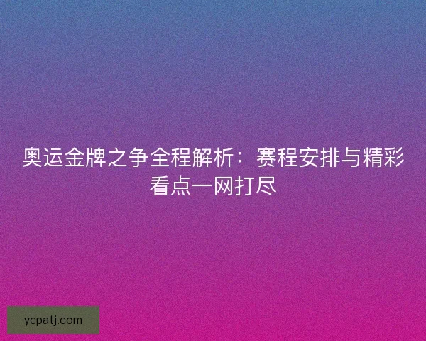 奥运金牌之争全程解析：赛程安排与精彩看点一网打尽